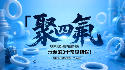 <i style='color:red'>聚四氟乙烯密封圈</i>安裝后泄漏的3個常見錯誤！?