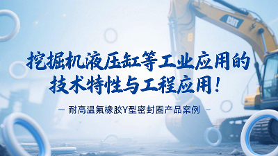 耐高溫氟橡膠Y型密封圈產品案例：挖掘機液壓缸等工業應用的技術特性與工程應用！