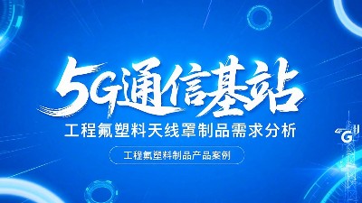 5G通信基站高頻工程氟塑料制品天線罩制品的需求分析概述！