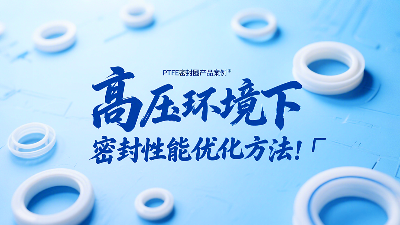 <i style='color:red'>ptfe密封圈</i>在高壓環(huán)境下的密封性能優(yōu)化方法！?