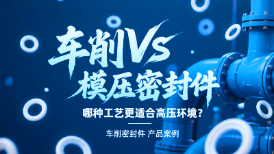 車削vs模壓密封圈：哪種工藝更適合高壓環境？