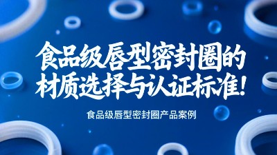食品級唇型密封圈的材質選擇與認證標準！